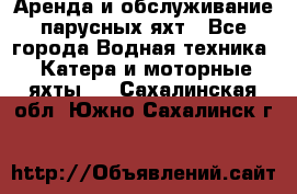 Аренда и обслуживание парусных яхт - Все города Водная техника » Катера и моторные яхты   . Сахалинская обл.,Южно-Сахалинск г.